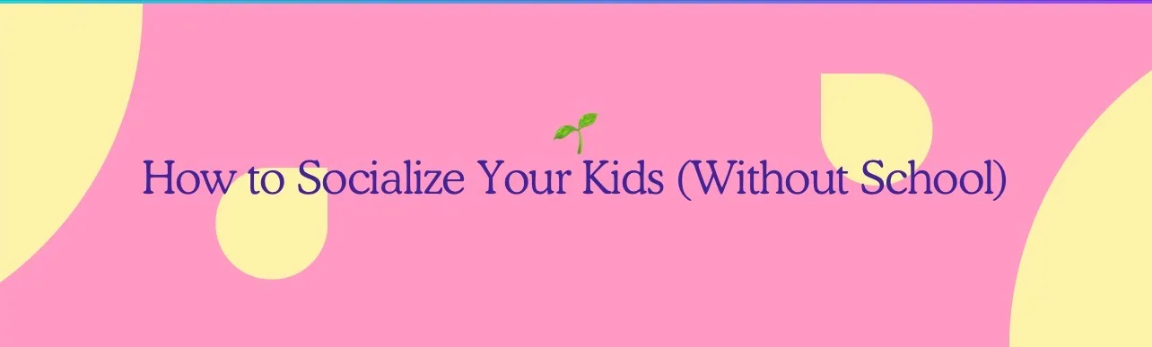 How to Socialize Your Kids (without school)